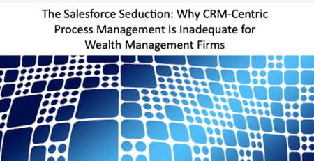 Advisorpedia John O'Connell Published in Advisorpedia: The Salesforce Seduction: Why CRM-Centric Process Management Is Inadequate for Wealth Management Firms