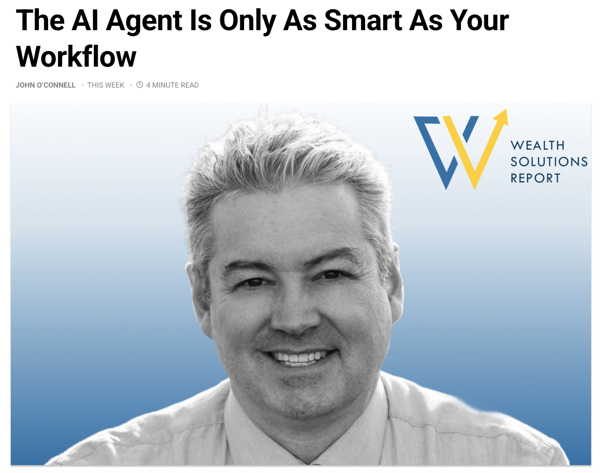 John O'Connell Published in Wealth Solutions Report: The AI Agent Is Only As Smart As Your Workflow