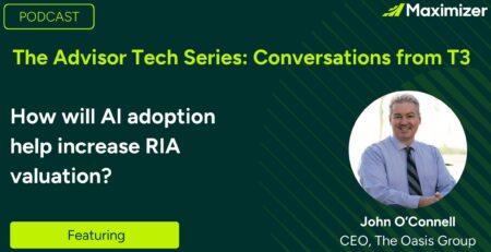 John O'Connell Interviewed on Maximizer's The Advisor Tech Series - Conversations from T3: How will AI adoption help increase RIA valuation?